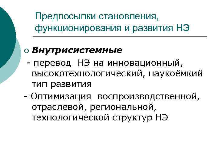 Предпосылки становления, функционирования и развития НЭ Внутрисистемные - перевод НЭ на инновационный, высокотехнологический, наукоёмкий
