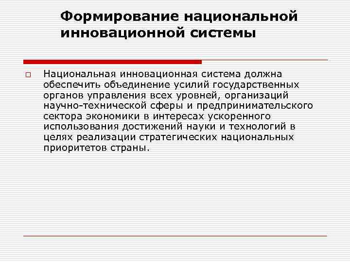 Формирование национальной инновационной системы o Национальная инновационная система должна обеспечить объединение усилий государственных органов