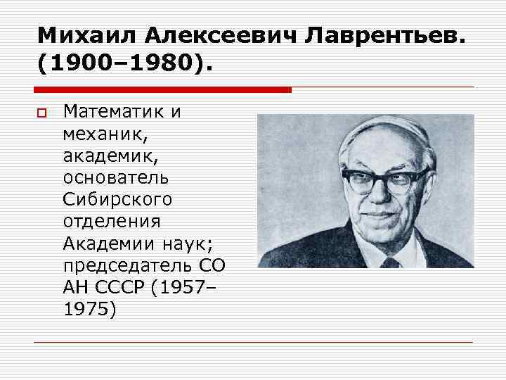 Михаил Алексеевич Лаврентьев. (1900– 1980). o Математик и механик, академик, основатель Сибирского отделения Академии