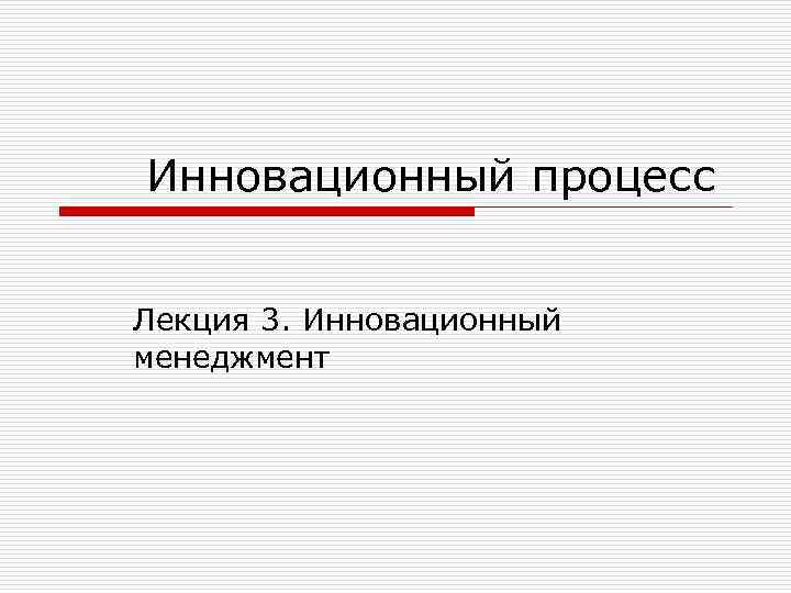 Инновационный процесс Лекция 3. Инновационный менеджмент 