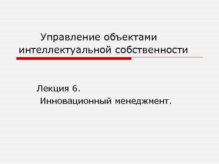 Управление объектами интеллектуальной собственности Лекция 6. Инновационный менеджмент. 