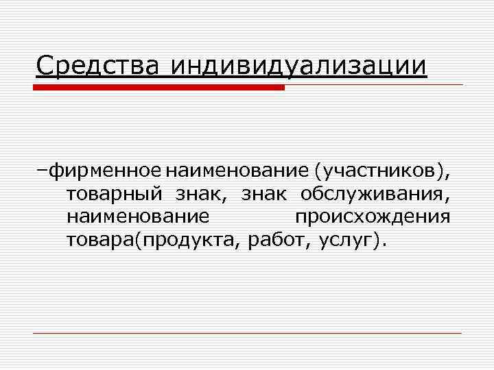 Средства индивидуализации –фирменное наименование (участников), товарный знак, знак обслуживания, наименование происхождения товара(продукта, работ, услуг).