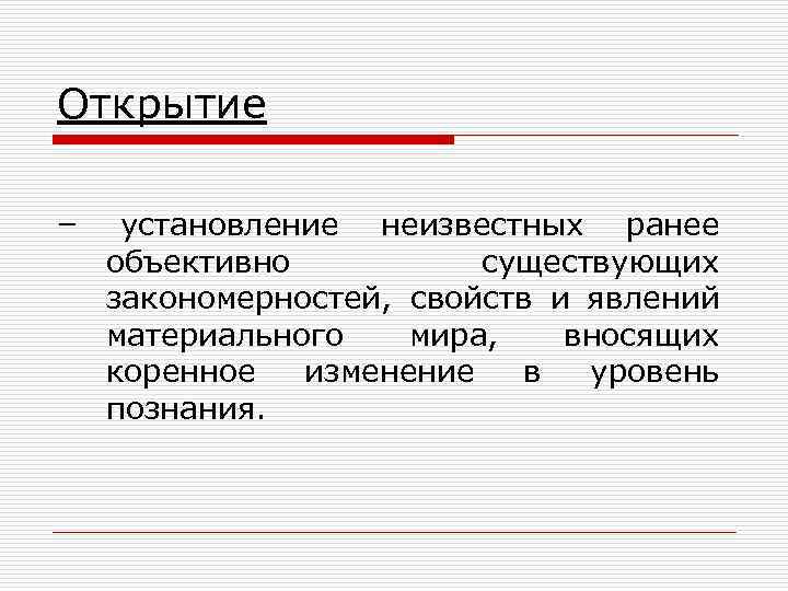 Открытие – установление неизвестных ранее объективно существующих закономерностей, свойств и явлений материального мира, вносящих