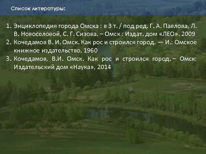 Список литературы: 1. Энциклопедия города Омска : в 3 т. / под ред. Г.