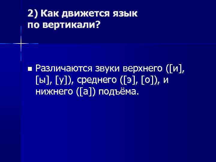 2) Как движется язык по вертикали? Различаются звуки верхнего ([и], [ы], [у]), среднего ([э],