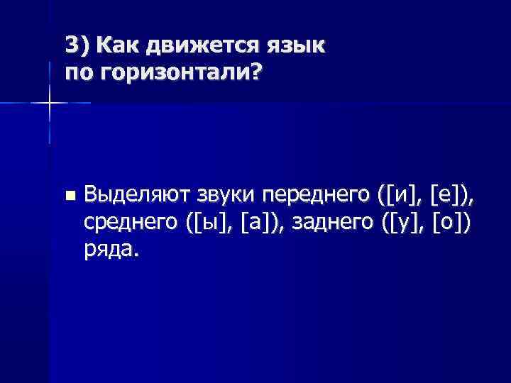 3) Как движется язык по горизонтали? Выделяют звуки переднего ([и], [е]), среднего ([ы], [а]),