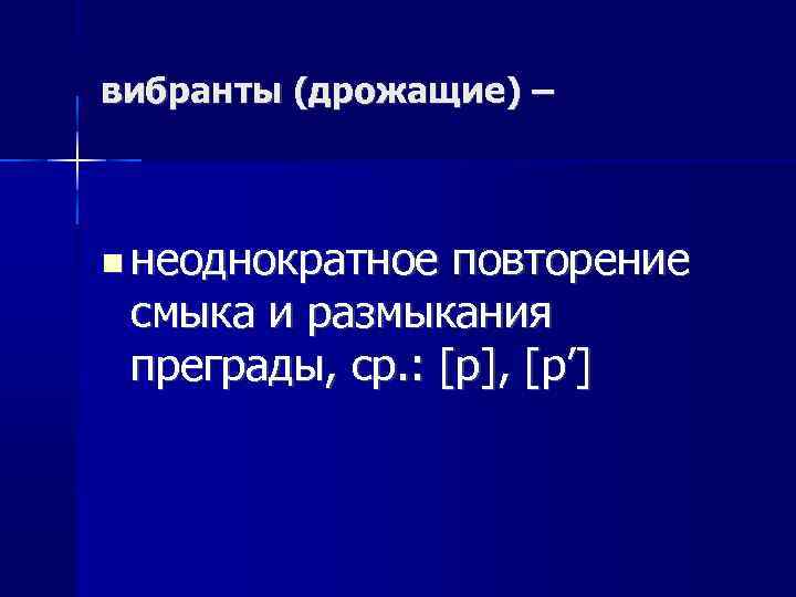 вибранты (дрожащие) – неоднократное повторение смыка и размыкания преграды, ср. : [р], [р’] 