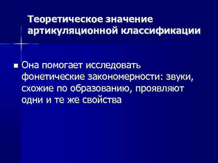 Теоретическое значение артикуляционной классификации Она помогает исследовать фонетические закономерности: звуки, схожие по образованию, проявляют