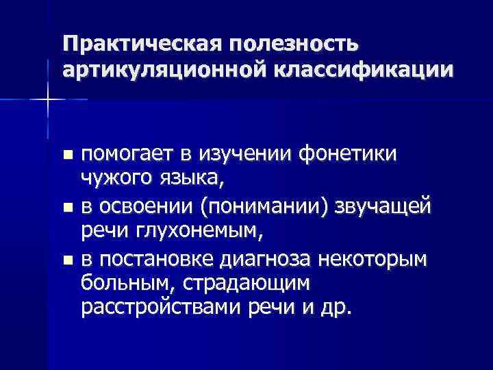 Практическая полезность артикуляционной классификации помогает в изучении фонетики чужого языка, в освоении (понимании) звучащей