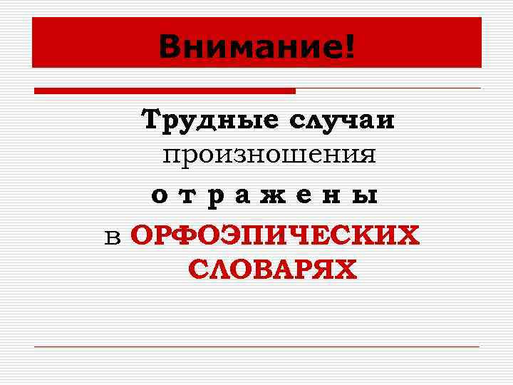 Внимание! Трудные случаи произношения отражены в ОРФОЭПИЧЕСКИХ СЛОВАРЯХ 