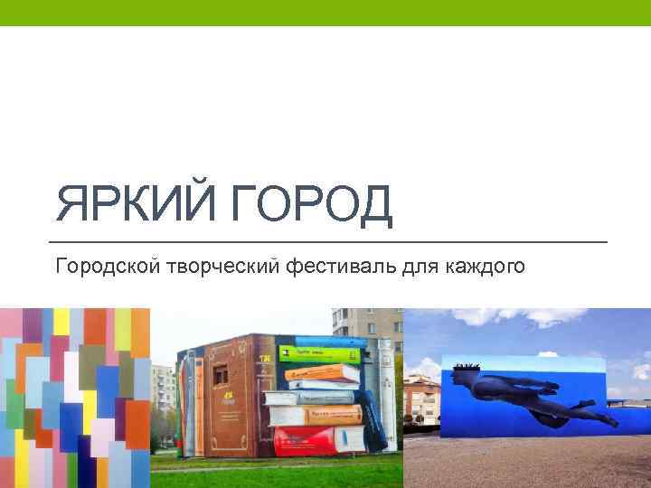 ЯРКИЙ ГОРОД Городской творческий фестиваль для каждого 