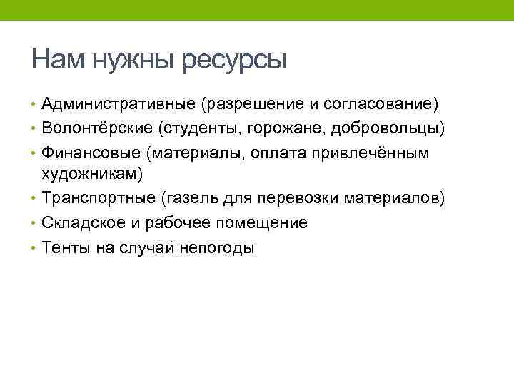 Нам нужны ресурсы • Административные (разрешение и согласование) • Волонтёрские (студенты, горожане, добровольцы) •