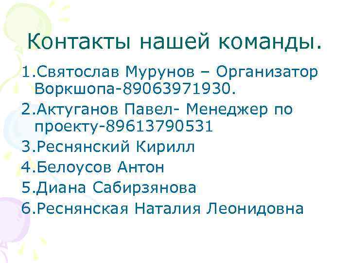 Контакты нашей команды. 1. Святослав Мурунов – Организатор Воркшопа-89063971930. 2. Актуганов Павел- Менеджер по