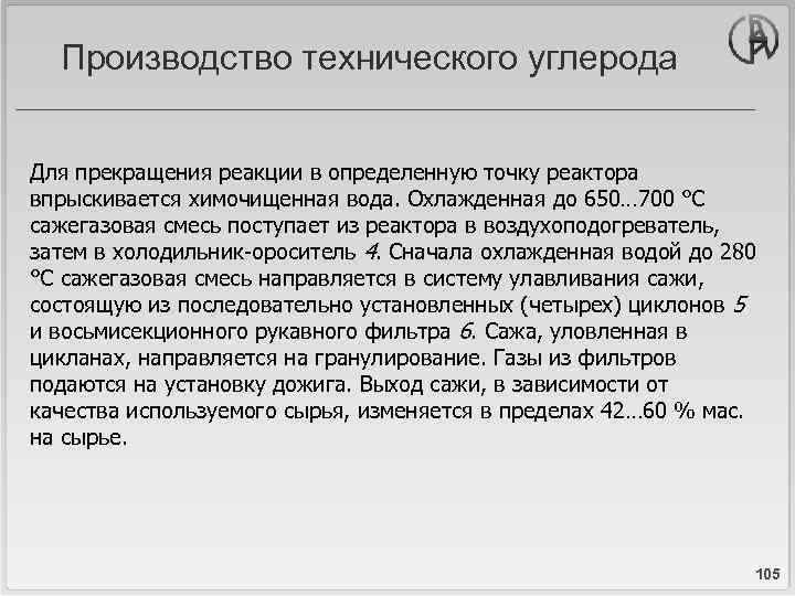 Производство технического углерода Для прекращения реакции в определенную точку реактора впрыскивается химочищенная вода. Охлажденная