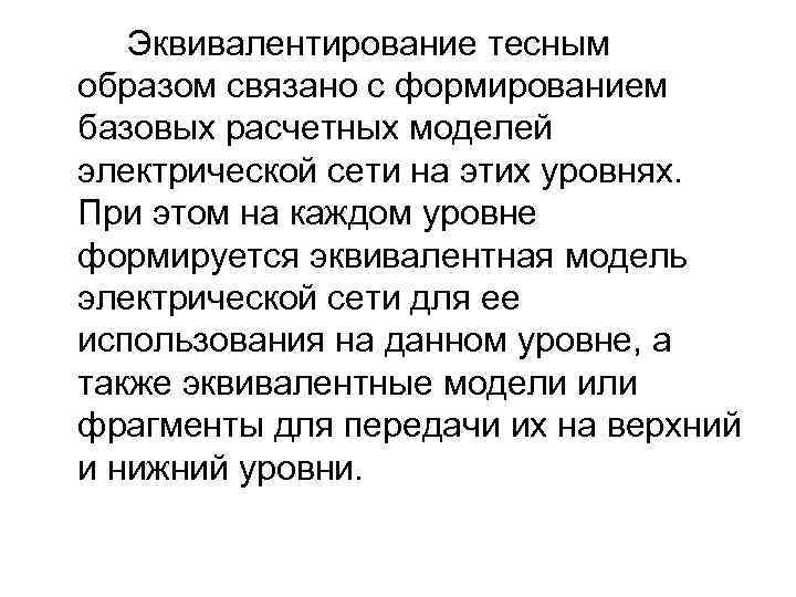 Эквивалентирование тесным образом связано с формированием базовых расчетных моделей электрической сети на этих уровнях.