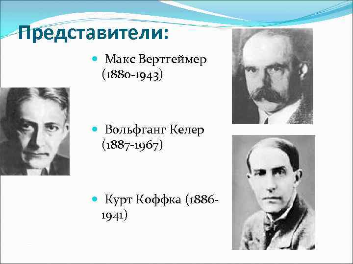 Представители: Макс Вертгеймер (1880 -1943) Вольфганг Келер (1887 -1967) Курт Коффка (18861941) 