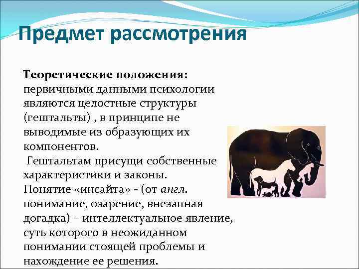 Предмет рассмотрения Теоретические положения: первичными данными психологии являются целостные структуры (гештальты) , в принципе