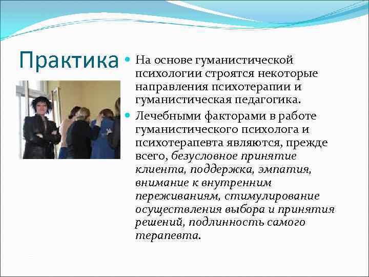 Практика На основе гуманистической психологии строятся некоторые направления психотерапии и гуманистическая педагогика. Лечебными факторами