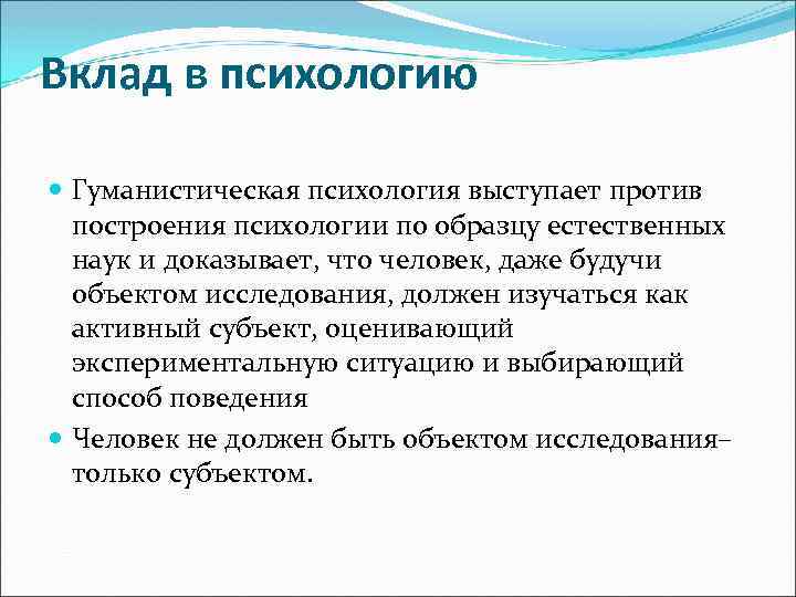 Вклад в психологию Гуманистическая психология выступает против построения психологии по образцу естественных наук и