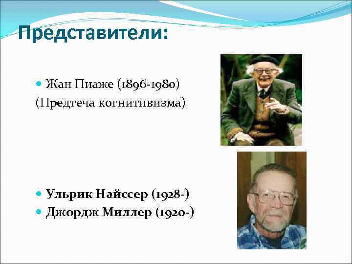 Представители: Жан Пиаже (1896 -1980) (Предтеча когнитивизма) Ульрик Найссер (1928 -) Джордж Миллер (1920