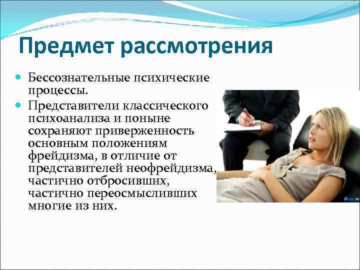 Предмет рассмотрения Бессознательные психические процессы. Представители классического психоанализа и поныне сохраняют приверженность основным положениям