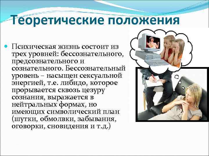 Теоретические положения Психическая жизнь состоит из трех уровней: бессознательного, предсознательного и сознательного. Бессознательный уровень