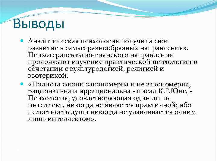 Выводы Аналитическая психология получила свое развитие в самых разнообразных направлениях. Психотерапевты юнгианского направления продолжают