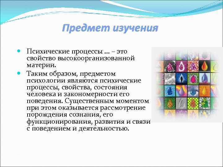Предмет изучения Психические процессы … – это свойство высокоорганизованной материи. Таким образом, предметом психологии