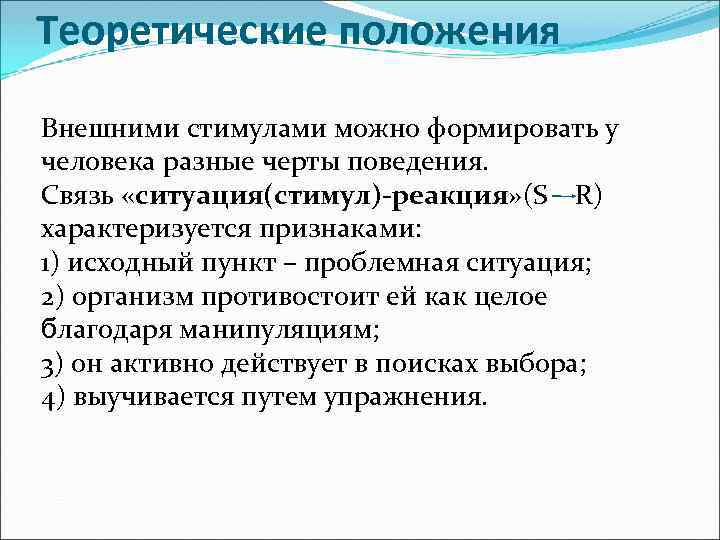 Теоретические положения Внешними стимулами можно формировать у человека разные черты поведения. Связь «ситуация(стимул)-реакция» (S