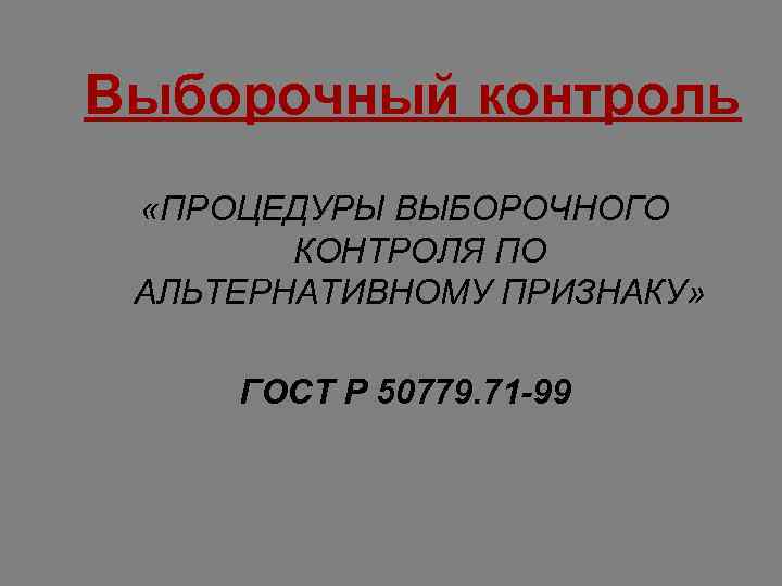 Выборочный контроль «ПРОЦЕДУРЫ ВЫБОРОЧНОГО КОНТРОЛЯ ПО АЛЬТЕРНАТИВНОМУ ПРИЗНАКУ» ГОСТ Р 50779. 71 -99 
