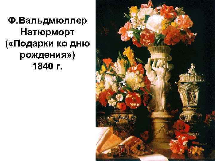 Ф. Вальдмюллер Натюрморт ( «Подарки ко дню рождения» ) 1840 г. 