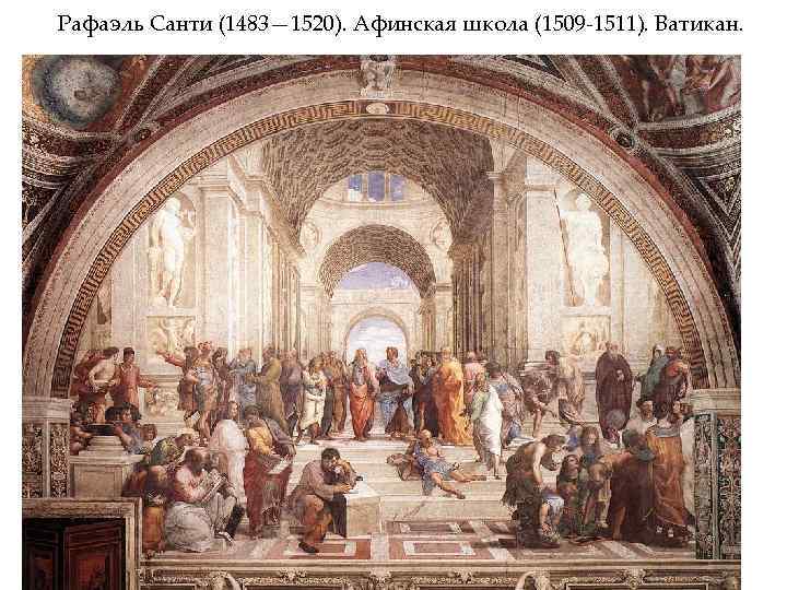 Рафаэль Санти (1483— 1520). Афинская школа (1509 -1511). Ватикан. 