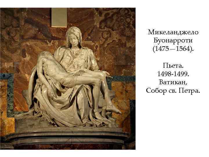 Микеланджело Буонарроти (1475— 1564). Пьета. 1498 -1499. Ватикан, Собор св. Петра. 