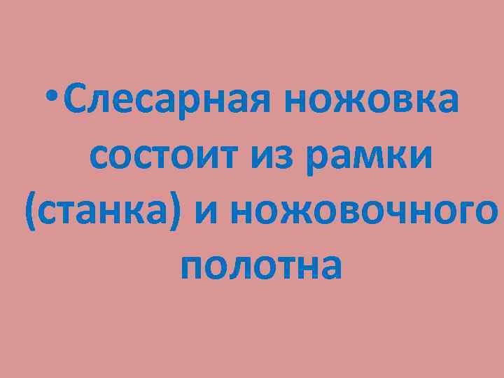  • Слесарная ножовка состоит из рамки (станка) и ножовочного полотна 