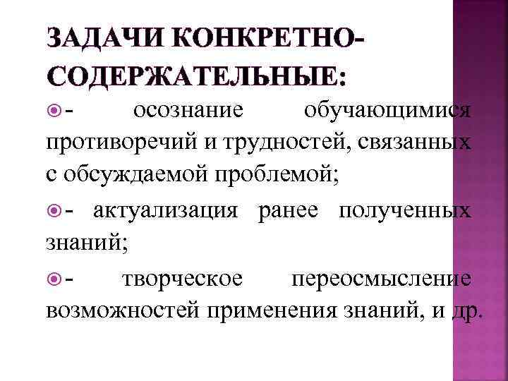 ЗАДАЧИ КОНКРЕТНОСОДЕРЖАТЕЛЬНЫЕ: - осознание обучающимися противоречий и трудностей, связанных с обсуждаемой проблемой; - актуализация