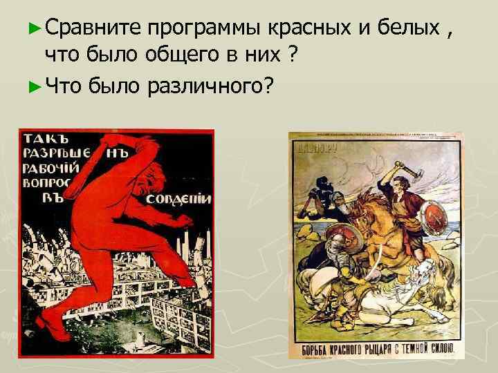 ► Сравните программы красных и белых , что было общего в них ? ►