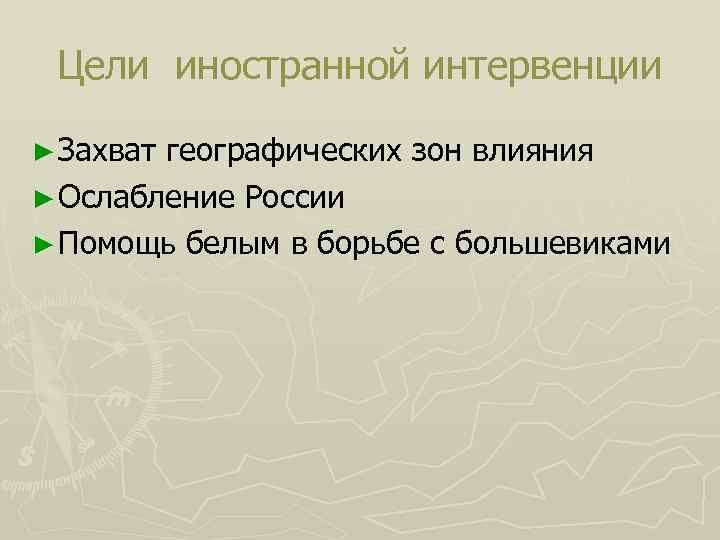 Цели иностранной интервенции ► Захват географических зон влияния ► Ослабление России ► Помощь белым