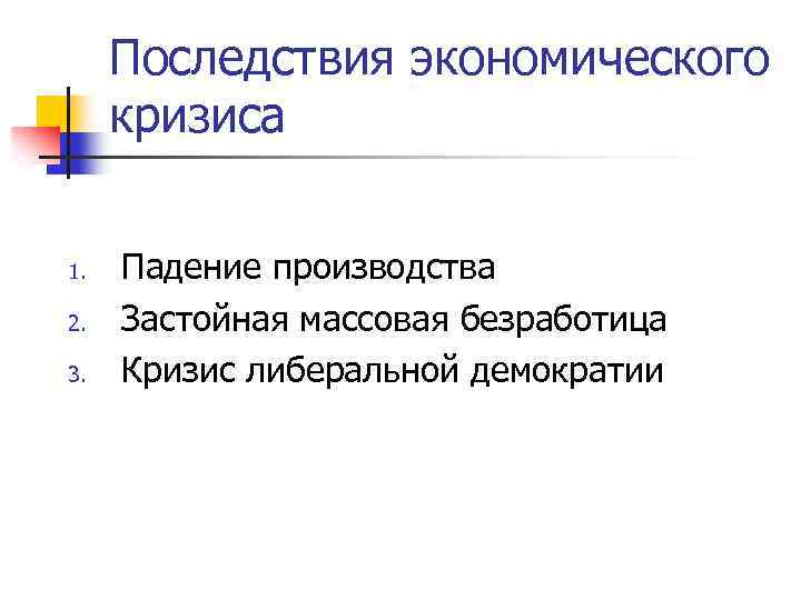 Последствия экономического кризиса 1. 2. 3. Падение производства Застойная массовая безработица Кризис либеральной демократии