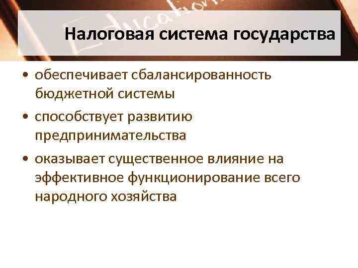 Налоговая система государства • обеспечивает сбалансированность бюджетной системы • способствует развитию предпринимательства • оказывает