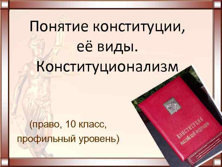 Понятие конституции, её виды. Конституционализм (право, 10 класс, профильный уровень) 