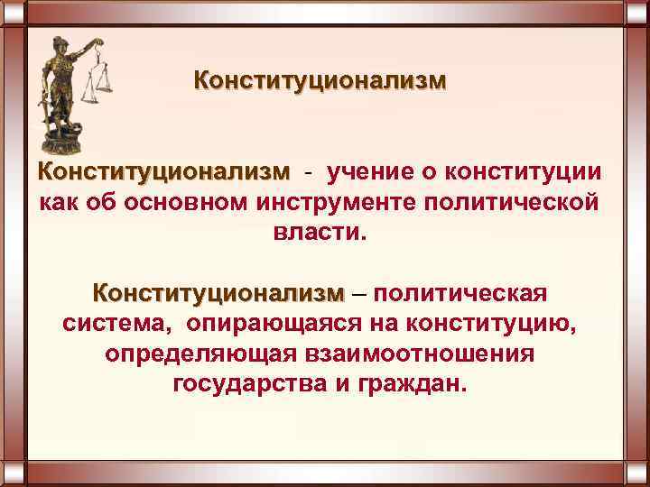 Конституционализм - учение о конституции как об основном инструменте политической власти. Конституционализм – политическая