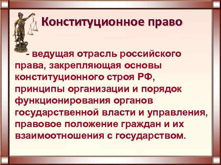 Конституционное право - ведущая отрасль российского права, закрепляющая основы конституционного строя РФ, принципы организации