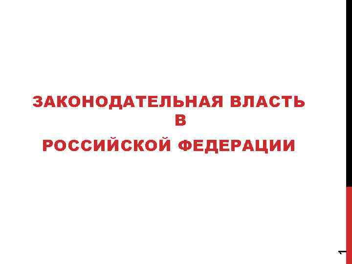 ЗАКОНОДАТЕЛЬНАЯ ВЛАСТЬ В 1 РОССИЙСКОЙ ФЕДЕРАЦИИ 