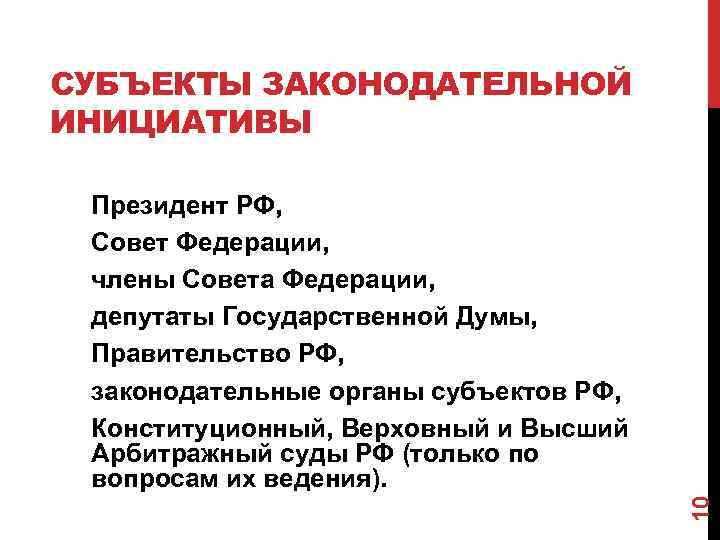 СУБЪЕКТЫ ЗАКОНОДАТЕЛЬНОЙ ИНИЦИАТИВЫ 10 Президент РФ, Совет Федерации, члены Совета Федерации, депутаты Государственной Думы,