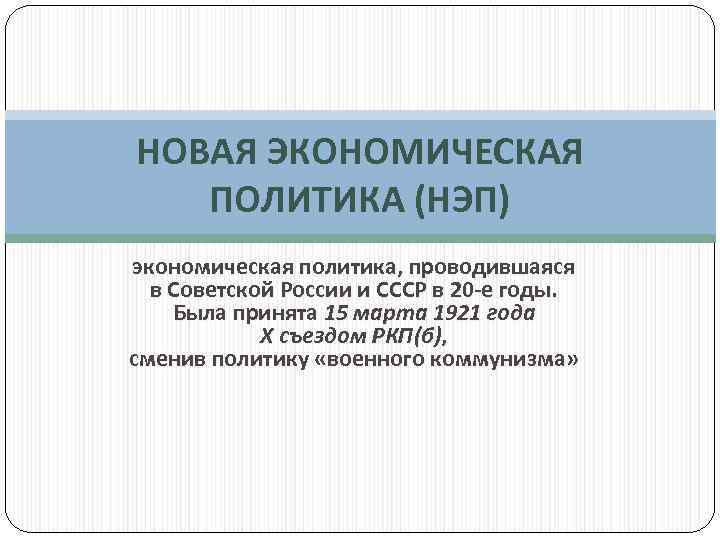 НОВАЯ ЭКОНОМИЧЕСКАЯ ПОЛИТИКА (НЭП) экономическая политика, проводившаяся в Советской России и СССР в 20