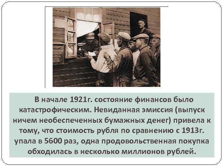 В начале 1921 г. состояние финансов было катастрофическим. Невиданная эмиссия (выпуск ничем необеспеченных бумажных