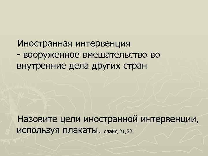 Иностранная интервенция - вооруженное вмешательство во внутренние дела других стран Назовите цели иностранной интервенции,