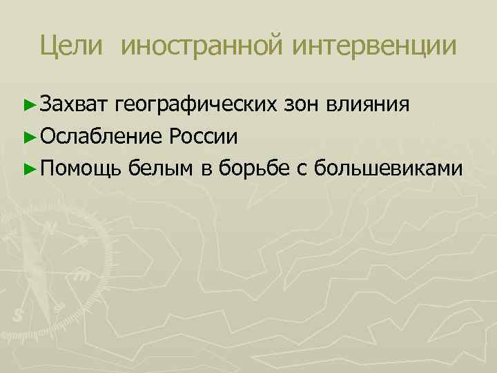 Цели иностранной интервенции ► Захват географических зон влияния ► Ослабление России ► Помощь белым