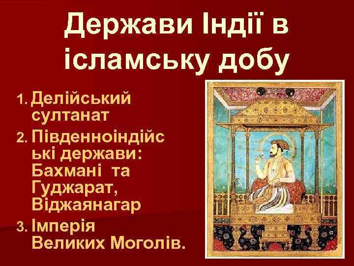 Держави Індії в ісламську добу 1. Делійський султанат 2. Південноіндійс ькі держави: Бахмані та