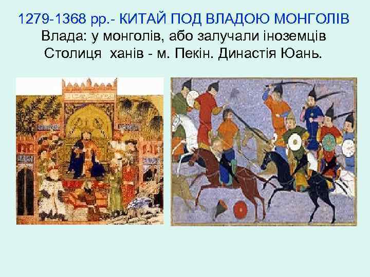 1279 -1368 рр. - КИТАЙ ПОД ВЛАДОЮ МОНГОЛІВ Влада: у монголів, або залучали іноземців